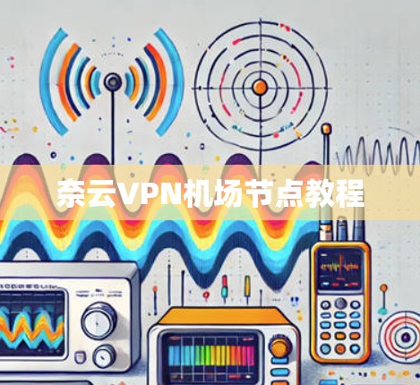 奈云VPN机场节点教程