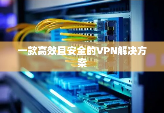 一款高效且安全的VPN解决方案