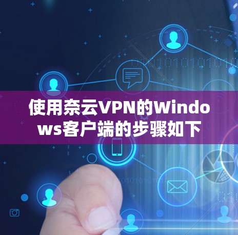 使用奈云VPN的Windows客户端的步骤如下