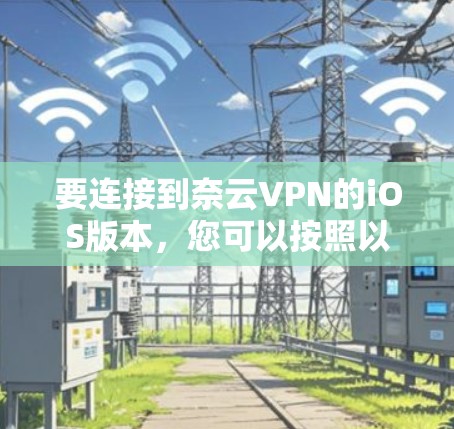 要连接到奈云VPN的iOS版本，您可以按照以下步骤操作