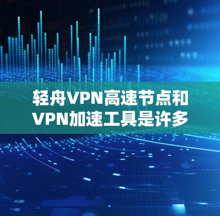 轻舟VPN高速节点和VPN加速工具是许多用户在VPN使用过程中需要考虑的方面。以下是一些专注于高速连接和安全性的VPN加速工具推荐 轻舟VPN高速节点和VPN加速工具是许多用户在VPN使用过程中需要考虑的方面。以下是一些专注于高速连接和安全性的VPN加速工具推荐