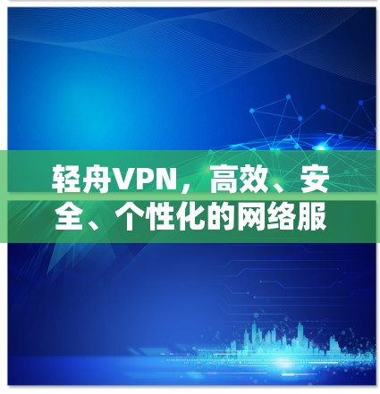 轻舟VPN，高效、安全、个性化的网络服务