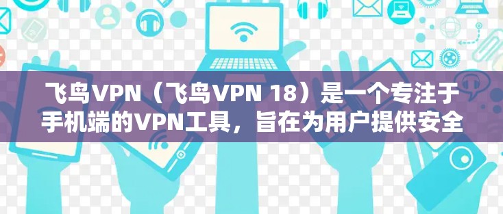 飞鸟VPN(飞鸟VPN 18)是一个专注于手机端的VPN工具,旨在为用户提供安全、便捷的网络连接。以下是关于它的详细介绍
