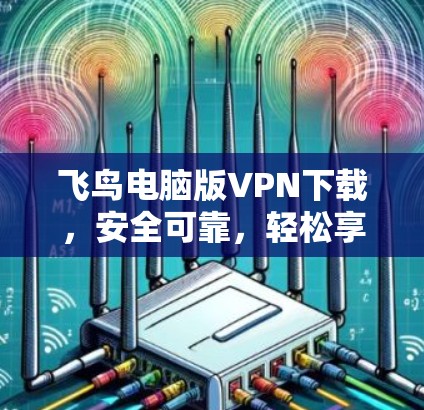飞鸟电脑版VPN下载，安全可靠，轻松享受网络