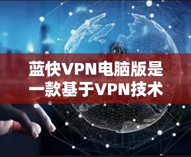 蓝快VPN电脑版是一款基于VPN技术的专业工具,旨在提供加密、安全、多设备访问和隐私保护的解决方案。以下是对它的详细介绍