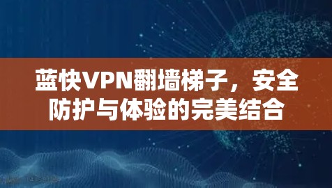 蓝快VPN翻墙梯子，安全防护与体验的完美结合