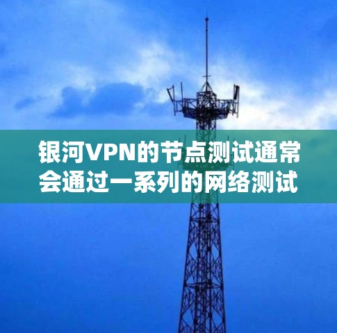 银河VPN的节点测试通常会通过一系列的网络测试来评估其性能和稳定性。测试过程可能包括连接测试、带宽测试、流量测试等,以确定VPN系统在不同网络条件下下的表现