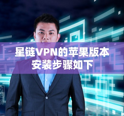 星链VPN的苹果版本安装步骤如下