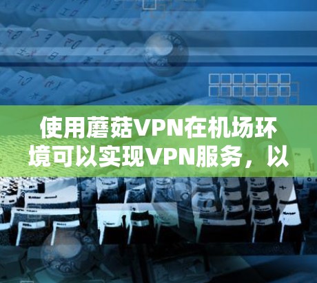 使用蘑菇VPN在机场环境可以实现VPN服务，以下是详细的步骤指南