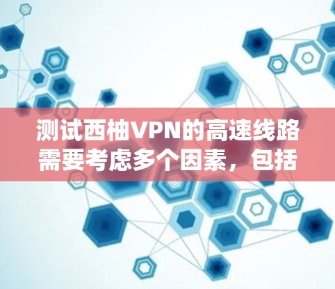 测试西柚VPN的高速线路需要考虑多个因素,包括目标IP地址、端口、网络环境以及测试工具的使用。以下是一个系统化的步骤指南