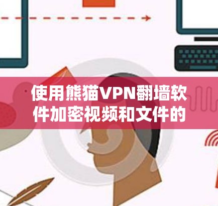 使用熊猫VPN翻墙软件加密视频和文件的步骤如下