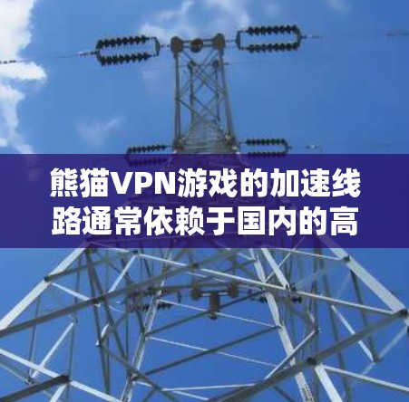 熊猫VPN游戏的加速线路通常依赖于国内的高速网络和相关的VPN加速软件。以下是具体的步骤和设备 熊猫VPN游戏的加速线路通常依赖于国内的高速网络和相关的VPN加速软件。以下是具体的步骤和设备