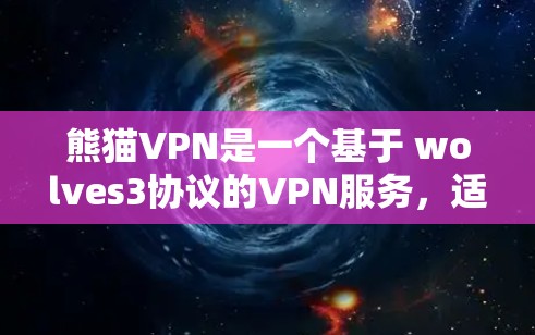 熊猫VPN是一个基于 wolves3协议的VPN服务,适合需要安全连接的用户。以下是使用熊猫VPN的步骤说明