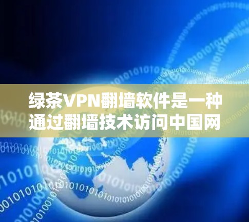绿茶VPN翻墙软件是一种通过翻墙技术访问中国网络资源的软件，旨在为用户提供访问中国网络内容的便利。然而，这种软件可能引发用户隐私和版权问题，同时也可能对外国用户带来便利。以下是对这种软件的详细分析