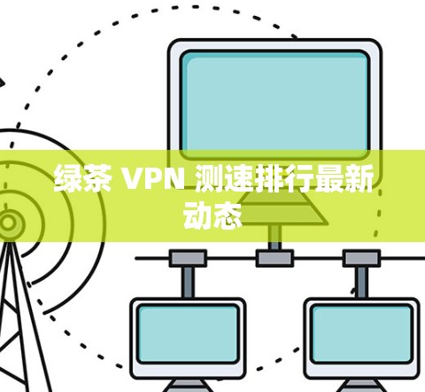 绿茶 VPN 测速排行最新动态