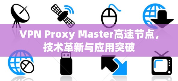 VPN Proxy Master高速节点,技术革新与应用突破
