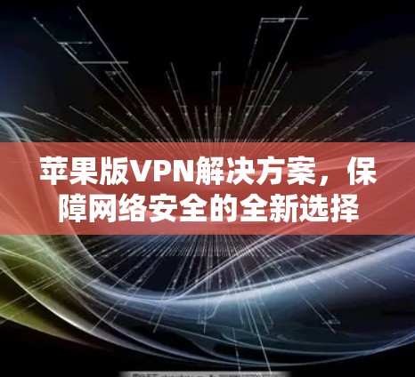 苹果版VPN解决方案，保障网络安全的全新选择