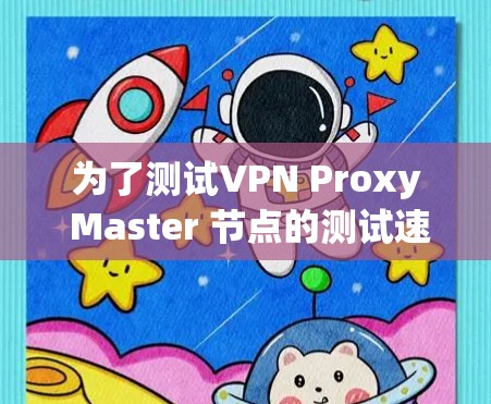 为了测试VPN Proxy Master 节点的测试速度，按照以下步骤操作