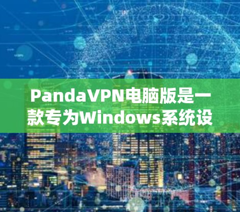 PandaVPN电脑版是一款专为Windows系统设计的VPN软件,提供多点网络连接、加密功能、多服务器选择以及安全保护,适合通勤、办公和旅行等场景。以下是对PandaVPN的详细介绍