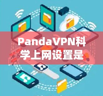 PandaVPN科学上网设置是一个复杂的系统,涉及多个关键设置,每个设置都有其特定的作用和步骤。以下是逐步的指南,帮助你合理配置这些设置以确保网络稳定和设备安全