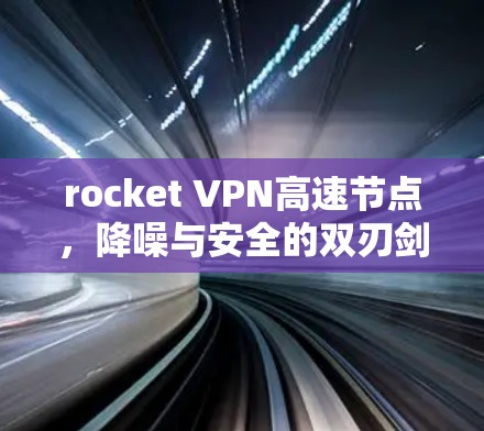 rocket VPN高速节点,降噪与安全的双刃剑