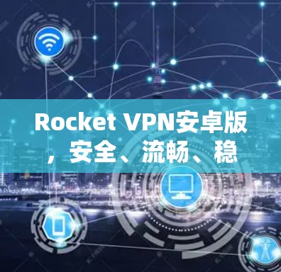 Rocket VPN安卓版，安全、流畅、稳定，值得下载
