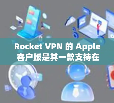Rocket VPN 的 Apple 客户版是其一款支持在 iOS 平台上使用的 VPN 应用。该应用提供了一种安全、高效的VPN解决方案,允许用户在 iOS 设备上进行VPN访问