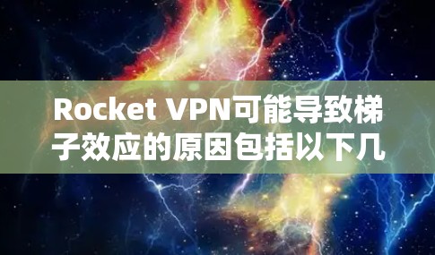 Rocket VPN可能导致梯子效应的原因包括以下几点