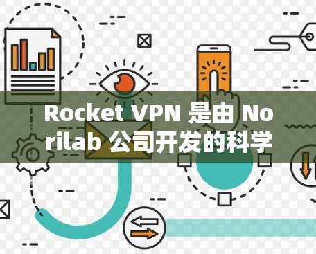 Rocket VPN 是由 Norilab 公司开发的科学上网工具,主要用于提供端到端安全的网络访问控制。以下是对Rocket VPN 的详细介绍