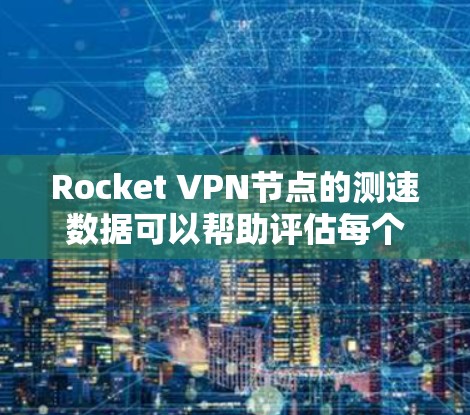 Rocket VPN节点的测速数据可以帮助评估每个节点的性能和网络连接的稳定性。以下是一些关键点