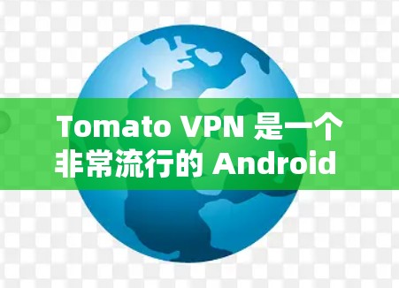 Tomato VPN 是一个非常流行的 Android 安卓版本的VPN软件,旨在提供安全、可靠的网络连接体验。下面是一些关于 tomato VPN 的详细信息