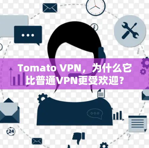 Tomato VPN,为什么它比普通VPN更受欢迎?