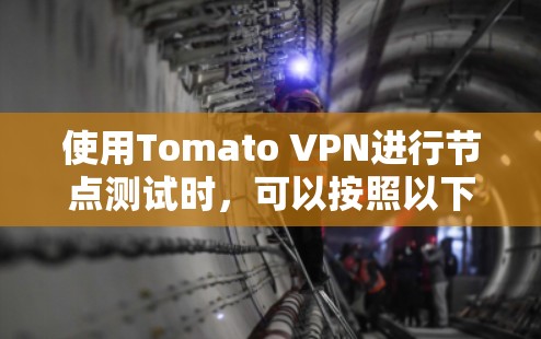 使用Tomato VPN进行节点测试时,可以按照以下步骤进行操作