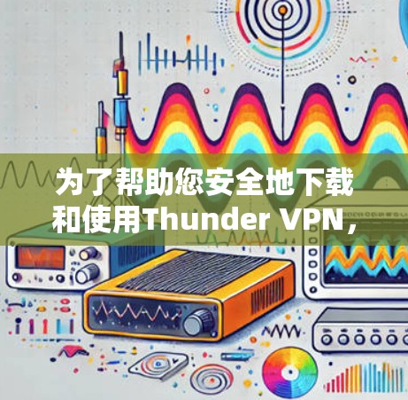 为了帮助您安全地下载和使用Thunder VPN,以下是一些步骤指南