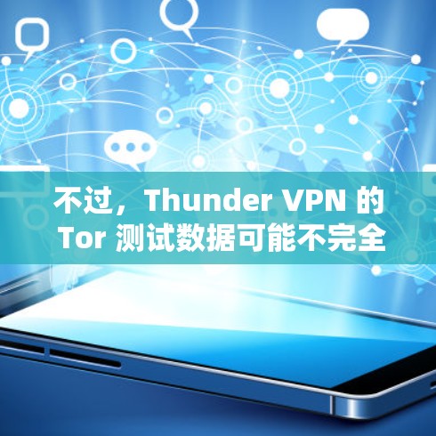 不过，Thunder VPN 的 Tor 测试数据可能不完全公开，因此可能无法提供具体的测速数据。如果你有特定的 Tor 测试数据或需要更详细的分析，请提供更多相关信息，以便更准确地回答你的问题
