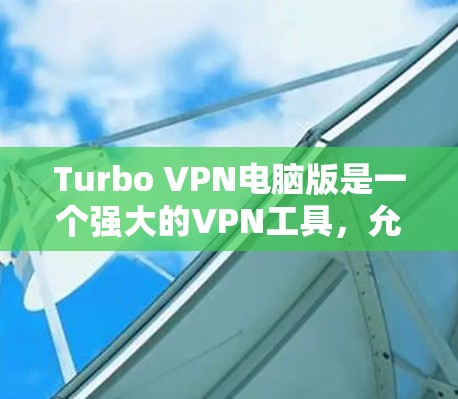 Turbo VPN电脑版是一个强大的VPN工具，允许你轻松地在电脑上创建、管理并访问远程IP地址。以下是一些基本的步骤，帮助你使用Turbo VPN电脑版进行VPN连接
