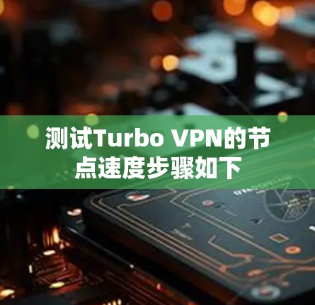测试Turbo VPN的节点速度步骤如下