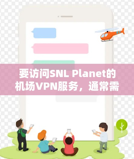 要访问SNL Planet的机场VPN服务，通常需要通过他们提供的专门的VPN服务来实现。具体步骤如下