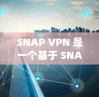 SNAP VPN 是一个基于 SNAP（Simple Network Protocol）的端到端（E2E）VPN工具，旨在隔离网络流量以提供更安全的网络体验。以下是详细的使用步骤和信息