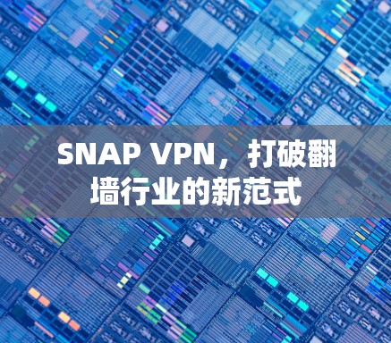 SNAP VPN，打破翻墙行业的新范式