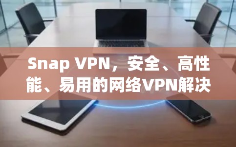 Snap VPN，安全、高性能、易用的网络VPN解决方案