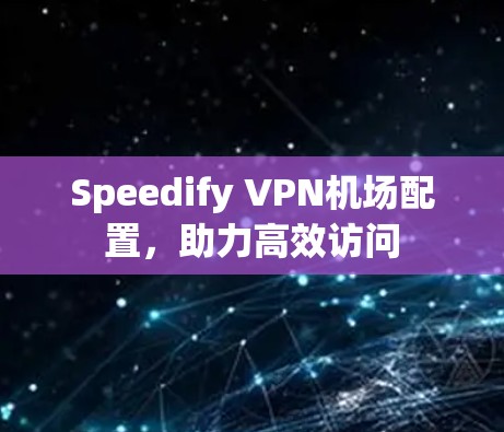 Speedify VPN机场配置,助力高效访问