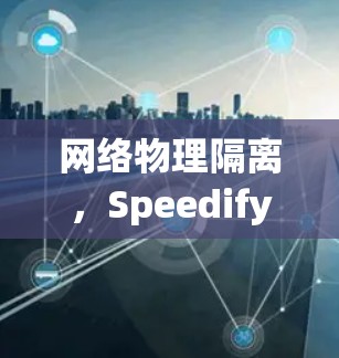 网络物理隔离,Speedify VPC 2.突破网络隔离