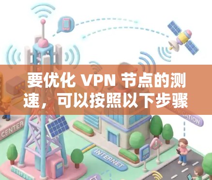 要优化 VPN 节点的测速，可以按照以下步骤进行