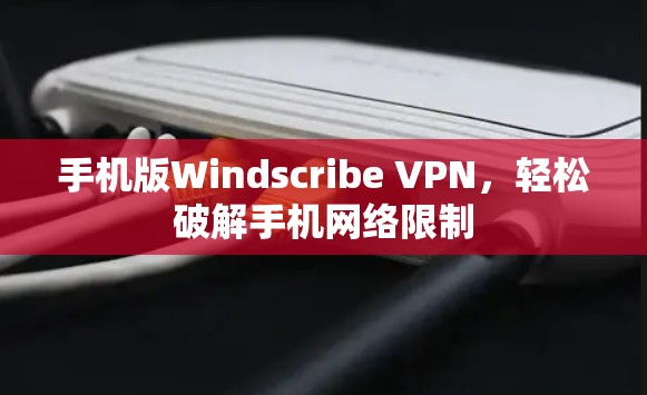 手机版Windscribe VPN,轻松破解手机网络限制