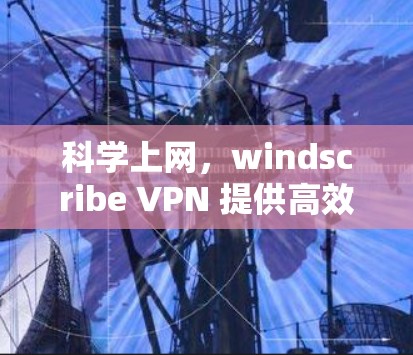 科学上网,windscribe VPN 提供高效访问体验
