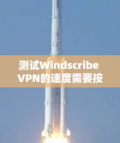 测试Windscribe VPN的速度需要按照以下步骤进行 测试Windscribe VPN的速度需要按照以下步骤进行