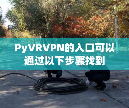 PyVRVPN的入口可以通过以下步骤找到