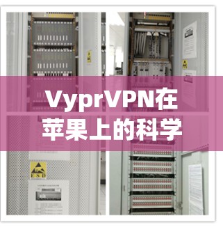 VyprVPN在苹果上的科学上网功能确实 exists,但需注意以下几点