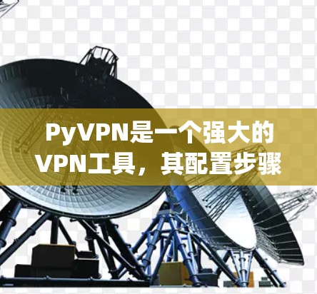 PyVPN是一个强大的VPN工具，其配置步骤相对简单，但需要仔细执行以确保网络的安全和稳定。以下是详细的配置步骤
